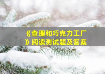 《查理和巧克力工厂》阅读测试题及答案