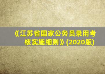 《江苏省国家公务员录用考核实施细则》(2020版)