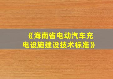 《海南省电动汽车充电设施建设技术标准》