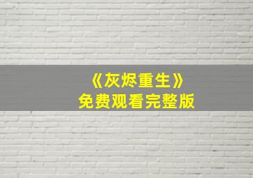 《灰烬重生》免费观看完整版