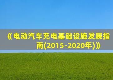 《电动汽车充电基础设施发展指南(2015-2020年)》