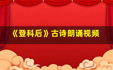 《登科后》古诗朗诵视频