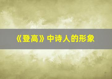 《登高》中诗人的形象