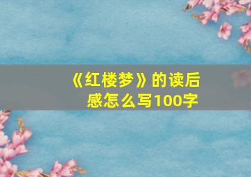 《红楼梦》的读后感怎么写100字