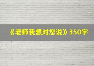 《老师我想对您说》350字