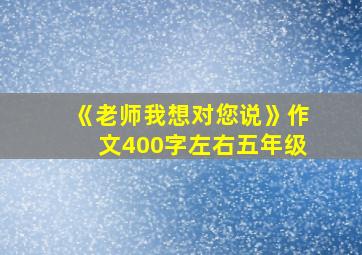 《老师我想对您说》作文400字左右五年级