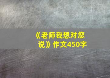 《老师我想对您说》作文450字