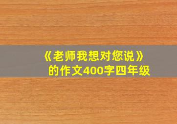 《老师我想对您说》的作文400字四年级