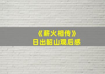 《薪火相传》日出韶山观后感