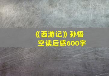 《西游记》孙悟空读后感600字