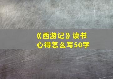 《西游记》读书心得怎么写50字