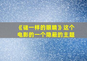 《谜一样的眼睛》这个电影的一个隐蔽的主题