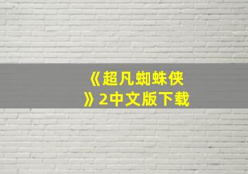 《超凡蜘蛛侠》2中文版下载