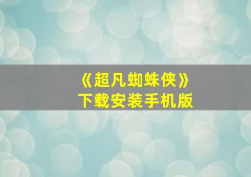 《超凡蜘蛛侠》下载安装手机版