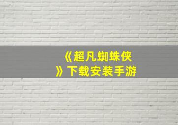 《超凡蜘蛛侠》下载安装手游