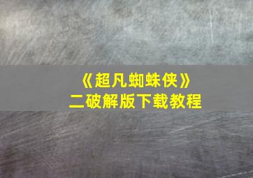 《超凡蜘蛛侠》二破解版下载教程