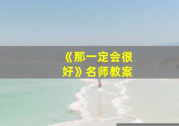 《那一定会很好》名师教案