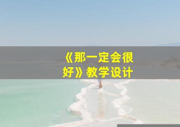 《那一定会很好》教学设计