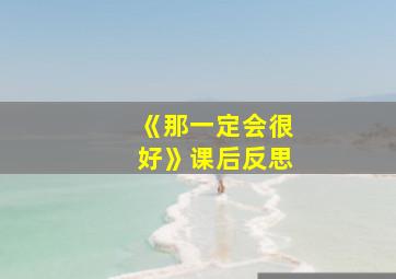 《那一定会很好》课后反思