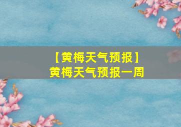 【黄梅天气预报】黄梅天气预报一周