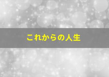 これからの人生