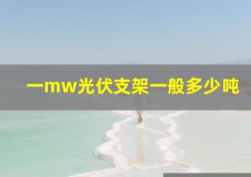 一mw光伏支架一般多少吨