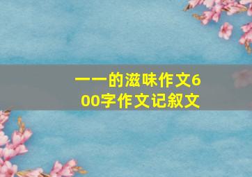 一一的滋味作文600字作文记叙文