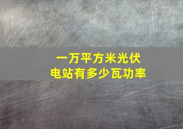 一万平方米光伏电站有多少瓦功率