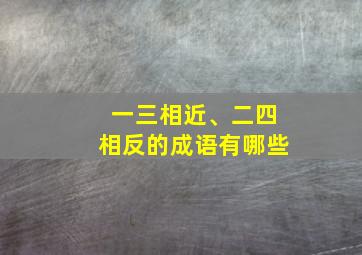 一三相近、二四相反的成语有哪些