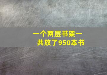 一个两层书架一共放了950本书