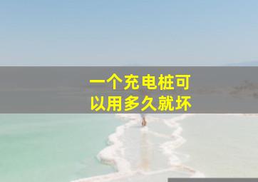 一个充电桩可以用多久就坏