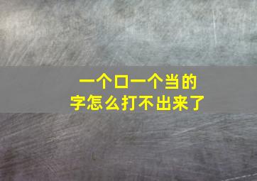 一个口一个当的字怎么打不出来了