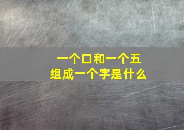 一个口和一个五组成一个字是什么