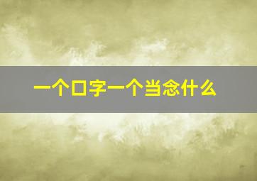 一个口字一个当念什么