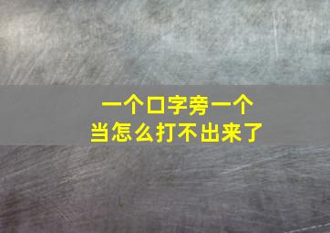 一个口字旁一个当怎么打不出来了