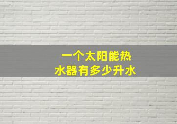 一个太阳能热水器有多少升水