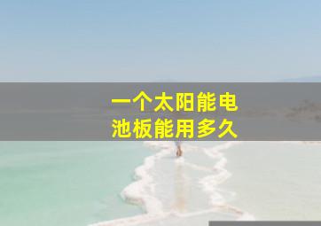 一个太阳能电池板能用多久