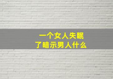 一个女人失眠了暗示男人什么