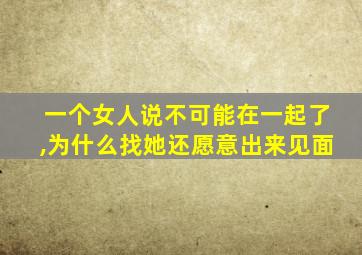 一个女人说不可能在一起了,为什么找她还愿意出来见面