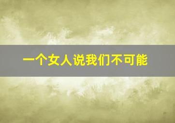 一个女人说我们不可能