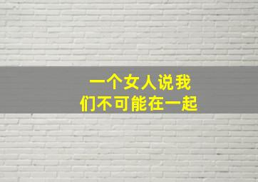 一个女人说我们不可能在一起