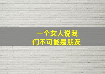 一个女人说我们不可能是朋友