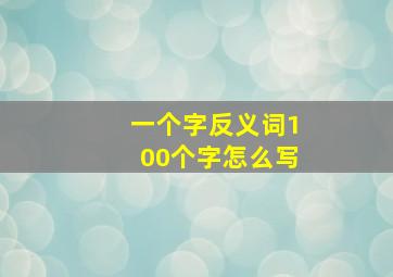 一个字反义词100个字怎么写