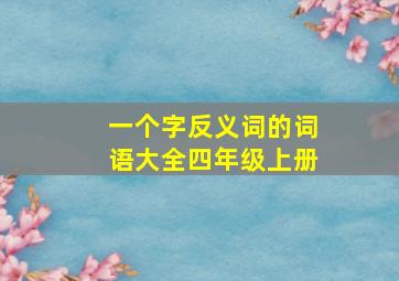 一个字反义词的词语大全四年级上册