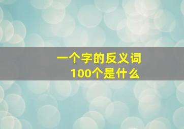 一个字的反义词100个是什么