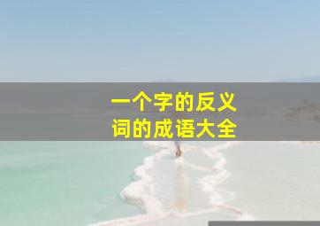 一个字的反义词的成语大全