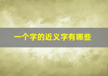 一个字的近义字有哪些