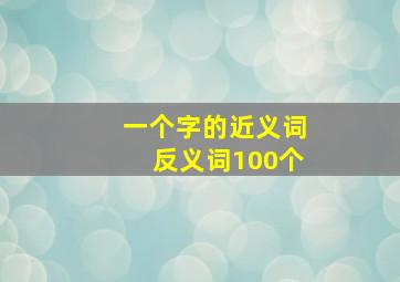 一个字的近义词反义词100个