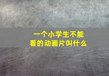 一个小学生不能看的动画片叫什么