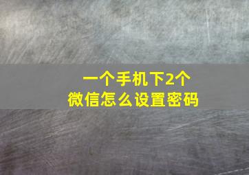 一个手机下2个微信怎么设置密码